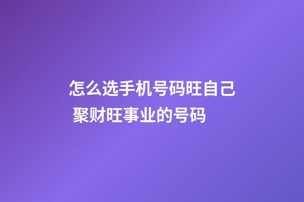 怎么选手机号码旺自己 聚财旺事业的号码